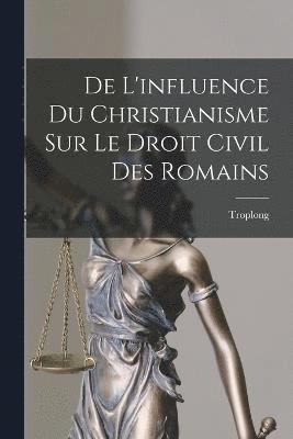 De L'influence Du Christianisme Sur Le Droit Civil Des Romains