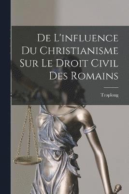 De L'influence Du Christianisme Sur Le Droit Civil Des Romains 1