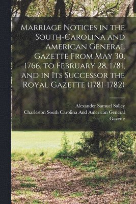 bokomslag Marriage Notices in the South-Carolina and American General Gazette From May 30, 1766, to February 28, 1781, and in Its Successor the Royal Gazette (1781-1782)