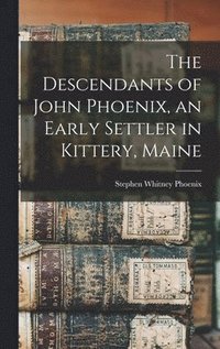 bokomslag The Descendants of John Phoenix, an Early Settler in Kittery, Maine