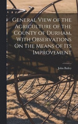 John Bailey - General View of the Agriculture of the County of Durham, With Observations On the Means of Its Improvement, Inbunden