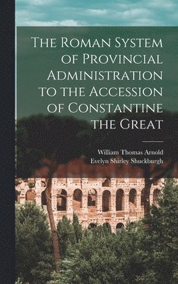 The Roman System of Provincial Administration to the Accession of Constantine the Great 1