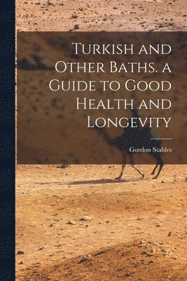 Gordon Stables - Turkish and Other Baths. a Guide to Good Health and Longevity, Häftad