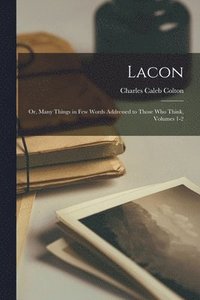 bokomslag Lacon; Or, Many Things in Few Words Addressed to Those Who Think, Volumes 1-2