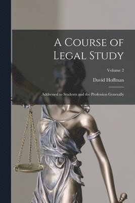 A Course of Legal Study: Addressed to Students and the Profession Generally; Volume 2 1