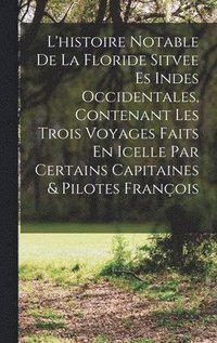 bokomslag L'histoire Notable De La Floride Sitvee Es Indes Occidentales, Contenant Les Trois Voyages Faits En Icelle Par Certains Capitaines & Pilotes Franois