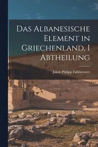 bokomslag Das Albanesische Element in Griechenland, I Abtheilung