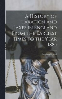 bokomslag A History of Taxation and Taxes in England From the Earliest Times to the Year 1885