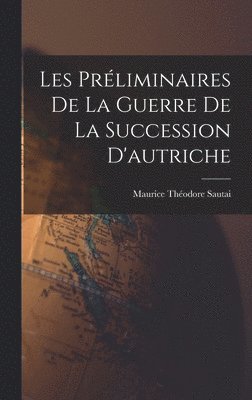 Maurice Théodore Sautai - Les Préliminaires De La Guerre De La Succession D'autriche, Inbunden