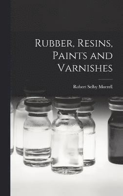 Robert Selby Morrell - Rubber, Resins, Paints and Varnishes, Inbunden