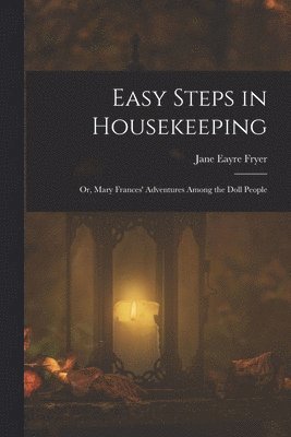 Jane Eayre Fryer - Easy Steps in Housekeeping; Or, Mary Frances' Adventures Among the Doll People, Häftad