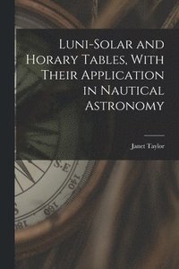 bokomslag Luni-Solar and Horary Tables, With Their Application in Nautical Astronomy