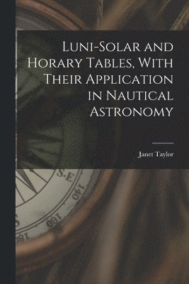 Luni-Solar and Horary Tables, With Their Application in Nautical Astronomy 1
