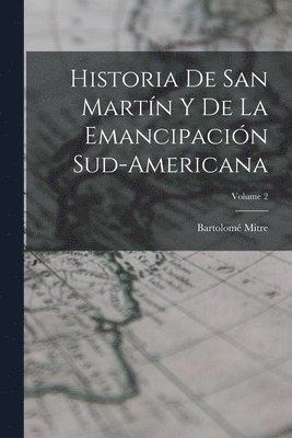 Bartolomé Mitre - Historia De San Martín Y De La Emancipación Sud-Americana; Volume 2, Häftad