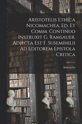 bokomslag Aristotelis Ethica Nicomachea, Ed. Et Comm. Continuo Instruxit G. Ramsauer. Adjecta Est F. Susemihilii Ad Editorem Epistola Critica