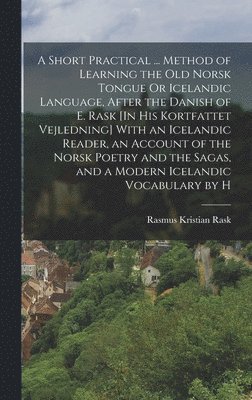 Rasmus Kristian Rask - Short Practical ... Method of Learning the Old Norsk Tongue Or Icelandic Language, After the Danish of E. Rask [In His Kortfattet Vejledning] With an Icelandic Reader, an Account of the Norsk Poetry and the Sagas, and a Modern Icelandic Vocabulary by H, Inbunden