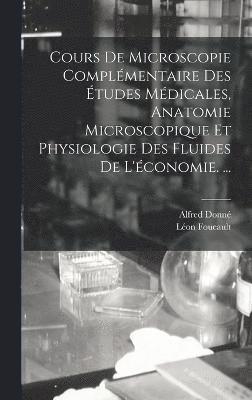 Cours De Microscopie Complmentaire Des tudes Mdicales, Anatomie Microscopique Et Physiologie Des Fluides De L'conomie. ... 1