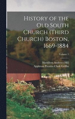 History of the Old South Church (Third Church) Boston, 1669-1884; Volume 1 1