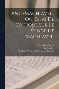 bokomslag Anti-Machiavel, O, Essai De Critique Sur Le Prince De Machiavel,