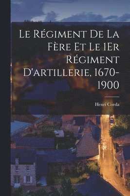 Le Rgiment De La Fre Et Le 1Er Rgiment D'artillerie, 1670-1900 1