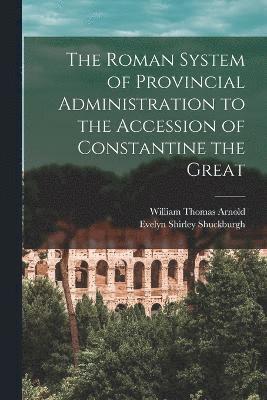 The Roman System of Provincial Administration to the Accession of Constantine the Great 1