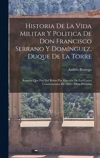 bokomslag Historia De La Vida Militar Y Politica De Don Francisco Serrano Y Domnguez, Duque De La Torre