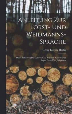 Georg Ludwig Hartig - Anleitung Zur Forst- Und Weidmanns-Sprache; Oder, Erklärung Der Älteren Und Neueren Kunstwörter Beym Forst- Und Jadgwesen, Inbunden