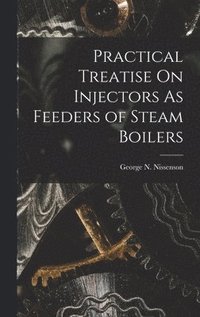 bokomslag Practical Treatise On Injectors As Feeders of Steam Boilers