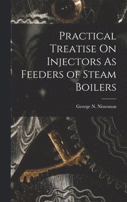 bokomslag Practical Treatise On Injectors As Feeders of Steam Boilers