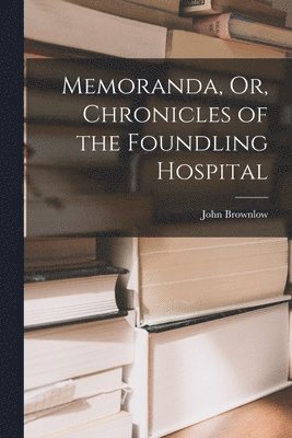 Memoranda, Or, Chronicles of the Foundling Hospital 1