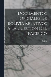 bokomslag Documentos Oficiales De Bolivia Relativos  La Cuestion Del Pacfico