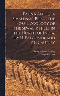 bokomslag Fauna Antiqua Sivalensis, Being the Fossil Zoology of the Sewalik Hills in the North of India, by H. Falconer and P.T. Cautley