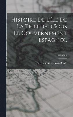 Histoire De L'île De La Trinidad Sous Le Gouvernement Espagnol; Volume 2