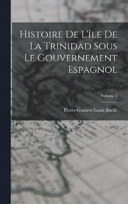 Histoire De L'le De La Trinidad Sous Le Gouvernement Espagnol; Volume 2 1