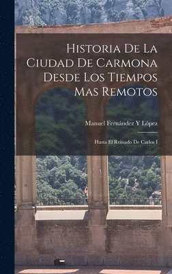 Historia De La Ciudad De Carmona Desde Los Tiempos Mas Remotos 1