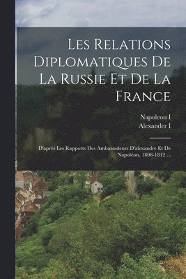 Napoleon I, Alexander I - Les Relations Diplomatiques De La Russie Et De La France, Häftad