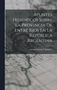 bokomslag Apuntes Histricos Sobre La Provincia De Entre Rios En La Repblica Argentina