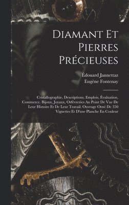 Diamant Et Pierres Prcieuses; Cristallographie, Descriptions, Emplois, valuation, Commerce. Bijoux, Joyaux, Orfvreries Au Point De Vue De Leur Histoire Et De Leur Travail. Ouvrage Orn De 350 1