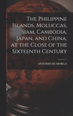 Philippine Islands, Moluccas, Siam, Cambodia, Japan, and China, at the Close of the Sixteenth Century