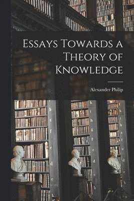 Essays Towards a Theory of Knowledge 1