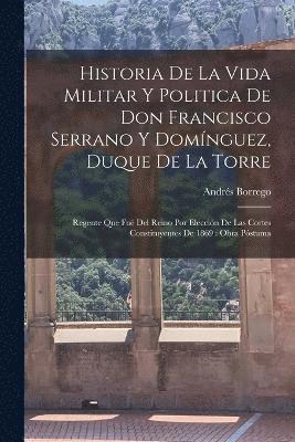 Historia De La Vida Militar Y Politica De Don Francisco Serrano Y Domnguez, Duque De La Torre 1