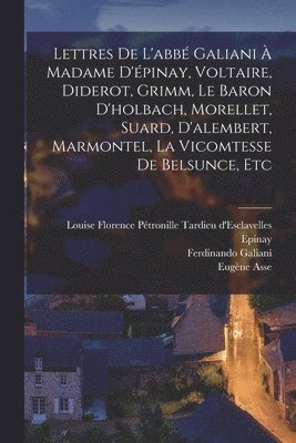 Lettres De L'abbé Galiani À Madame D'épinay, Voltaire, Diderot, Grimm, Le Baron D'holbach, Morellet, Suard, D'alembert, Marmontel, La Vicomtesse De Belsunce, Etc