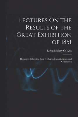 Royal Society Of Arts (Great Britain) - Lectures On the Results of the Great Exhibition of 1851, Häftad