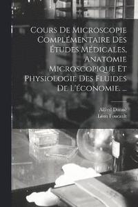 bokomslag Cours De Microscopie Complmentaire Des tudes Mdicales, Anatomie Microscopique Et Physiologie Des Fluides De L'conomie. ...