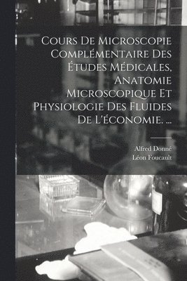 Cours De Microscopie Complémentaire Des Études Médicales, Anatomie Microscopique Et Physiologie Des Fluides De L'économie. ...