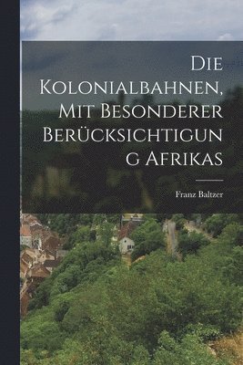 Die Kolonialbahnen, Mit Besonderer Bercksichtigung Afrikas 1