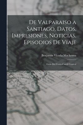 bokomslag De Valparaiso a Santiago, Datos, Impresiones, Noticias, Episodios De Viaje