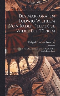 Des Markgrafen Ludwig Wilhelm Von Baden Feldzüge Wider Die Türken