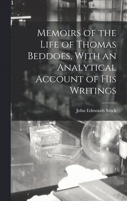 Memoirs of the Life of Thomas Beddoes, With an Analytical Account of His Writings 1