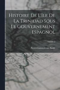 bokomslag Histoire De L'le De La Trinidad Sous Le Gouvernement Espagnol; Volume 2